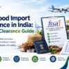 FSSAI Food Import Compliance in India: Licence to Clearance Guide